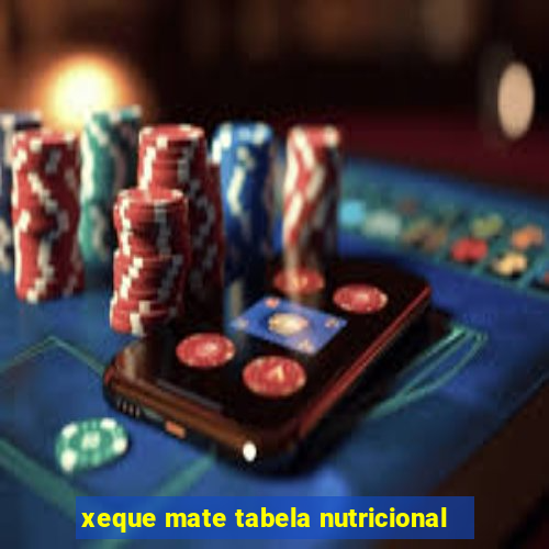 xeque mate tabela nutricional